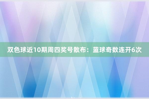 双色球近10期周四奖号散布：蓝球奇数连开6次